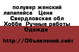 полувер женский- лапапейса › Цена ­ 4 000 - Свердловская обл. Хобби. Ручные работы » Одежда   